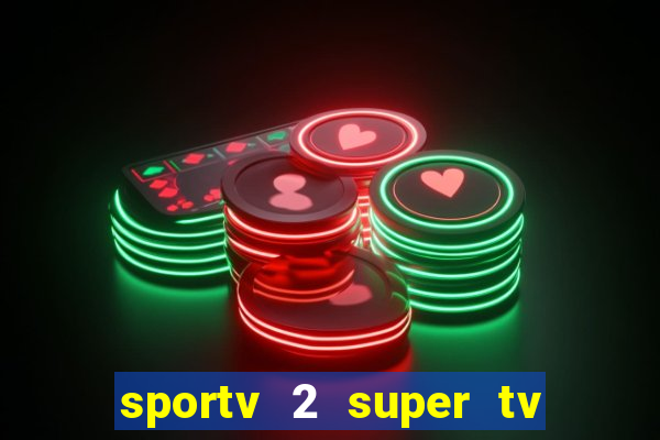 sportv 2 super tv ao vivo